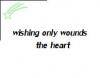 wishing only wounds the heart