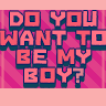 do u want to be my boy??