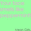 Your Face smells like peppermint