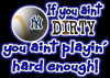 If you aint Dirty you aint playing hard enough