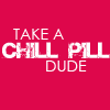Take a chill pill dude