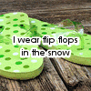 I Wear Flip Flops in the Snow