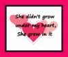 didnt grow under my heart but in it