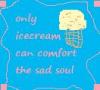 only icecream can comfort the sad soul