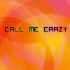 Call Me Crazy, But You Really Have No Idea