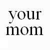your mom