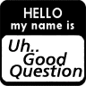 Hello My name is Uh...Good Question