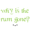 but why is the rum gone?