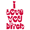 I love you bitch