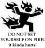 Don't set yourself on fire...