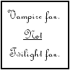 Vampire fan not Twilight fan.