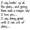 i was looking up at the stars and giving then each a reason why i love you.....