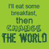 I'll Change the World...After Breakfast