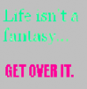 Life isn't a fnatasy...