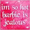 im so hot barbie is jealous