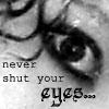 Never shut your eyes