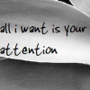 All I want is your attention