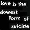 love is the slowest form of suicide!