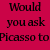Would You Ask Piccaso?
