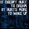 it doesn't hurt to dream but it does to wake up
