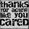 thanks for acting like you cared