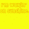I'm walkin' on sunshine