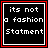 its not a fashion statement