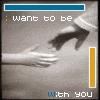 I WANT TO BE WITH YOU